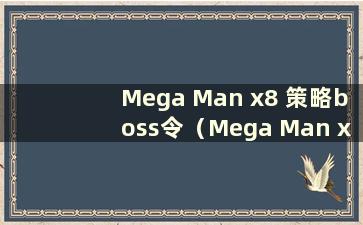 Mega Man x8 策略boss令（Mega Man x8 策略策略令）